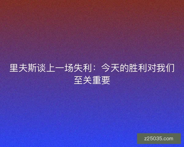 里夫斯谈上一场失利：今天的胜利对我们至关重要