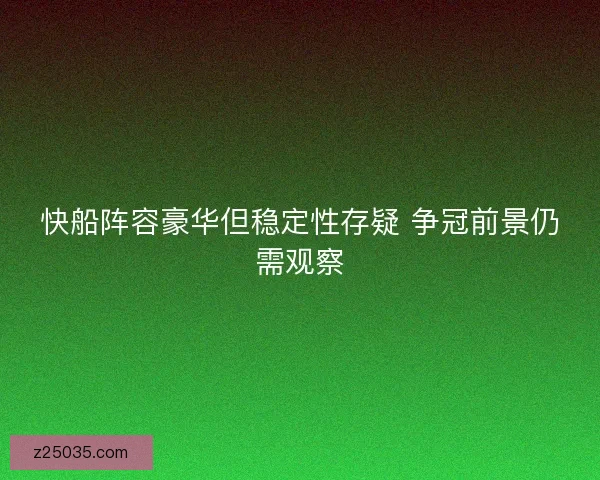 快船阵容豪华但稳定性存疑 争冠前景仍需观察