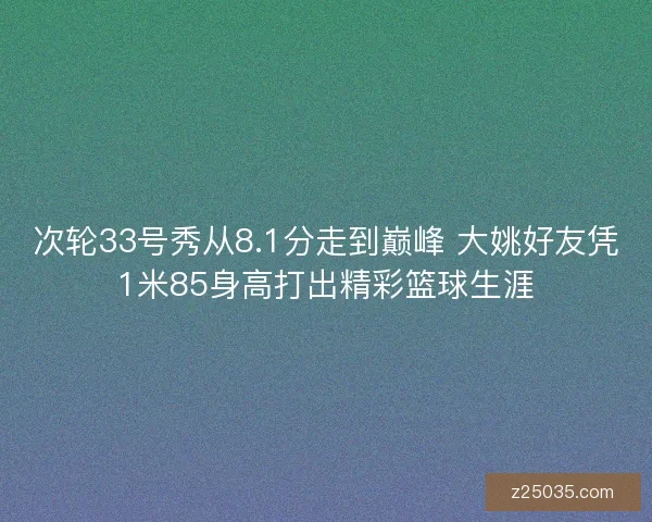 次轮33号秀从8.1分走到巅峰 大姚好友凭1米85身高打出精彩篮球生涯
