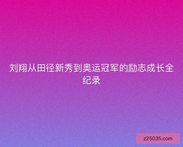 刘翔从田径新秀到奥运冠军的励志成长全纪录