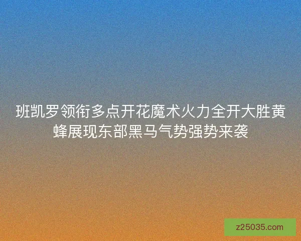 班凯罗领衔多点开花魔术火力全开大胜黄蜂展现东部黑马气势强势来袭 班凯罗领衔多点开花魔术火力全开大胜黄蜂展现东部黑马气势强势来袭