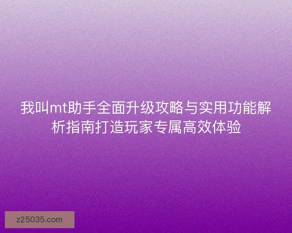 我叫mt助手全面升级攻略与实用功能解析指南打造玩家专属高效体验