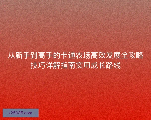 从新手到高手的卡通农场高效发展全攻略技巧详解指南实用成长路线