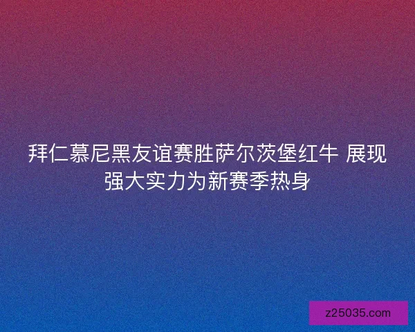 拜仁慕尼黑友谊赛胜萨尔茨堡红牛 展现强大实力为新赛季热身