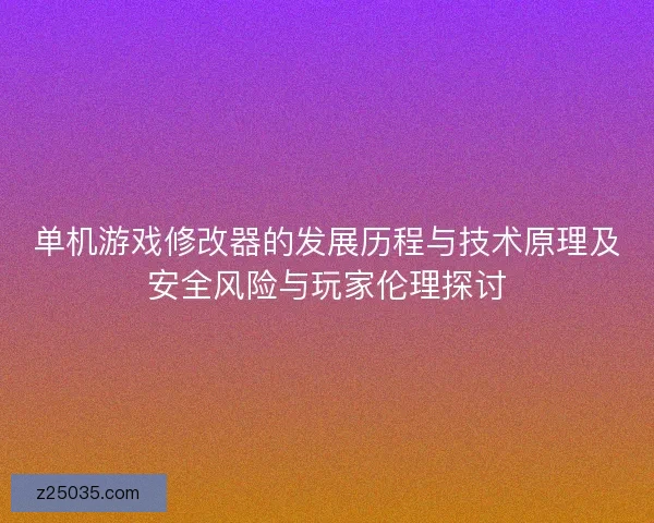单机游戏修改器的发展历程与技术原理及安全风险与玩家伦理探讨
