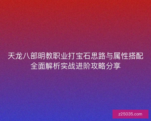 天龙八部明教职业打宝石思路与属性搭配全面解析实战进阶攻略分享 天龙八部明教职业打宝石思路与属性搭配全面解析实战进阶攻略分享