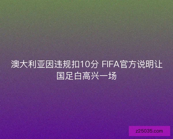 澳大利亚因违规扣10分 FIFA官方说明让国足白高兴一场 澳大利亚因违规扣10分 FIFA官方说明让国足白高兴一场